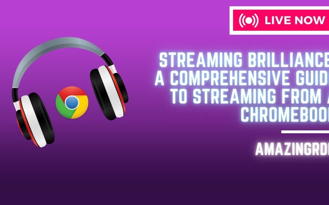 Streaming Brilliance: A Comprehensive Guide to Streaming from a Chromebook