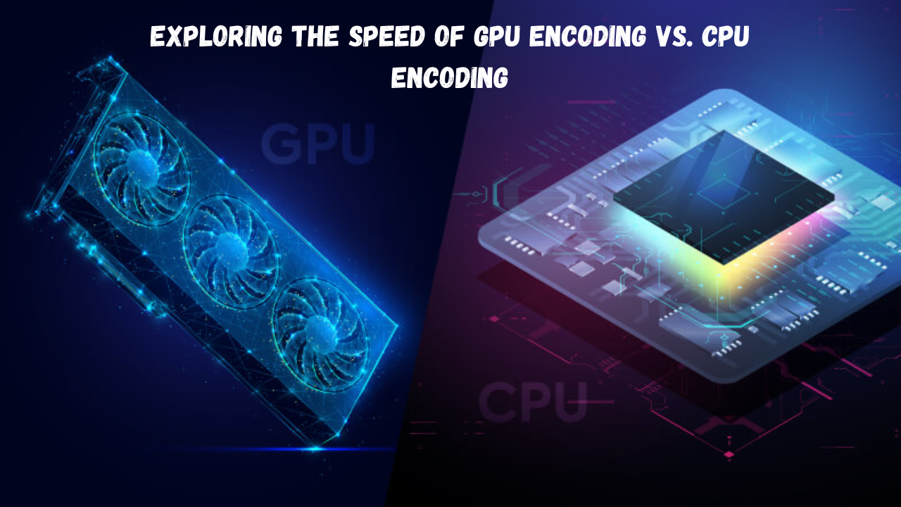 Exploring the Speed of GPU Encoding vs. CPU Encoding