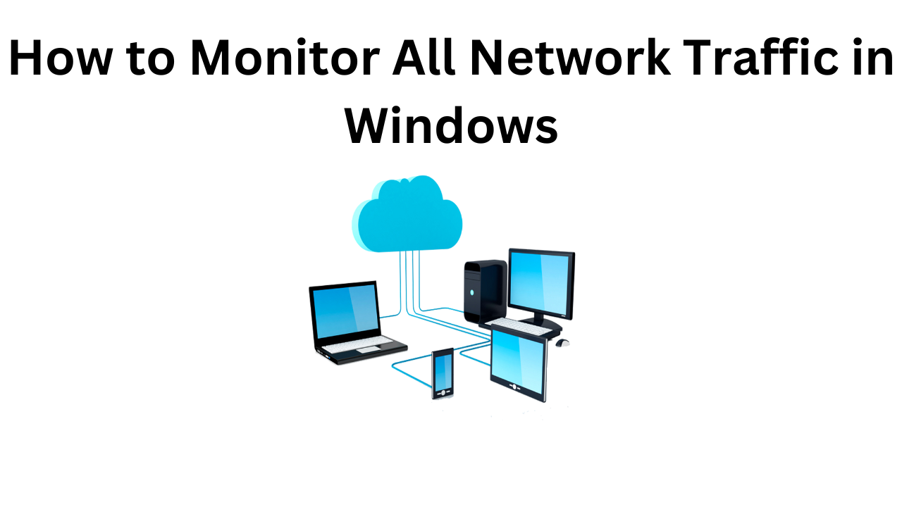 How to Monitor All Network Traffic in Windows