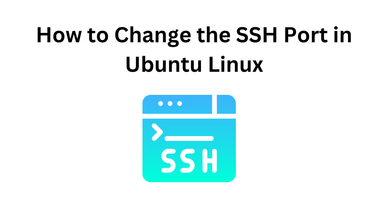 How to Change the SSH Port in Ubuntu Linux